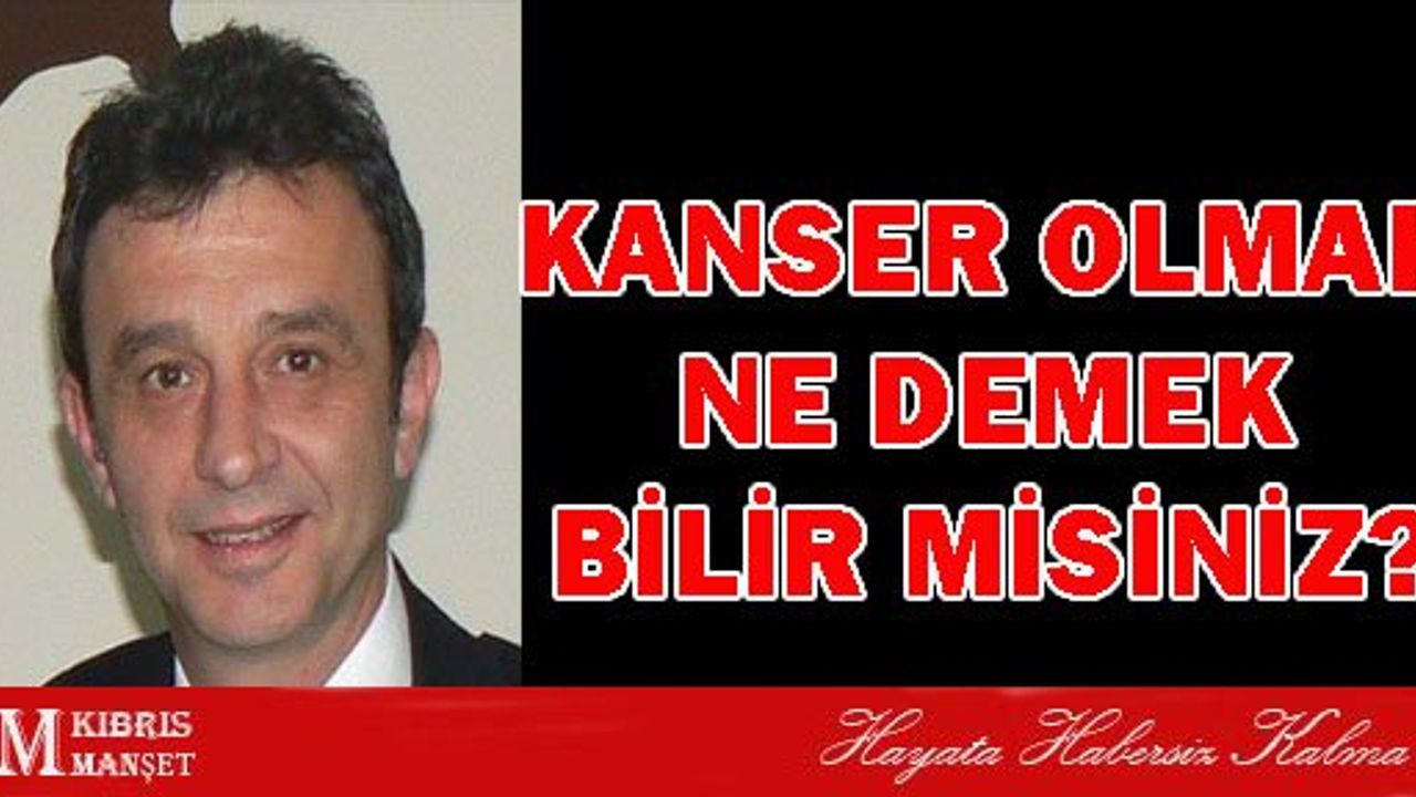 KANSER OLMAK NE DEMEK BİLİR MİSİNİZ?
