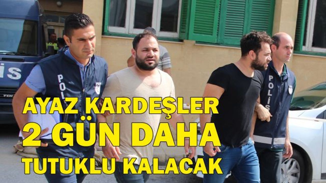 Ayaz kardeşler 2 gün daha tutuklu kalacak