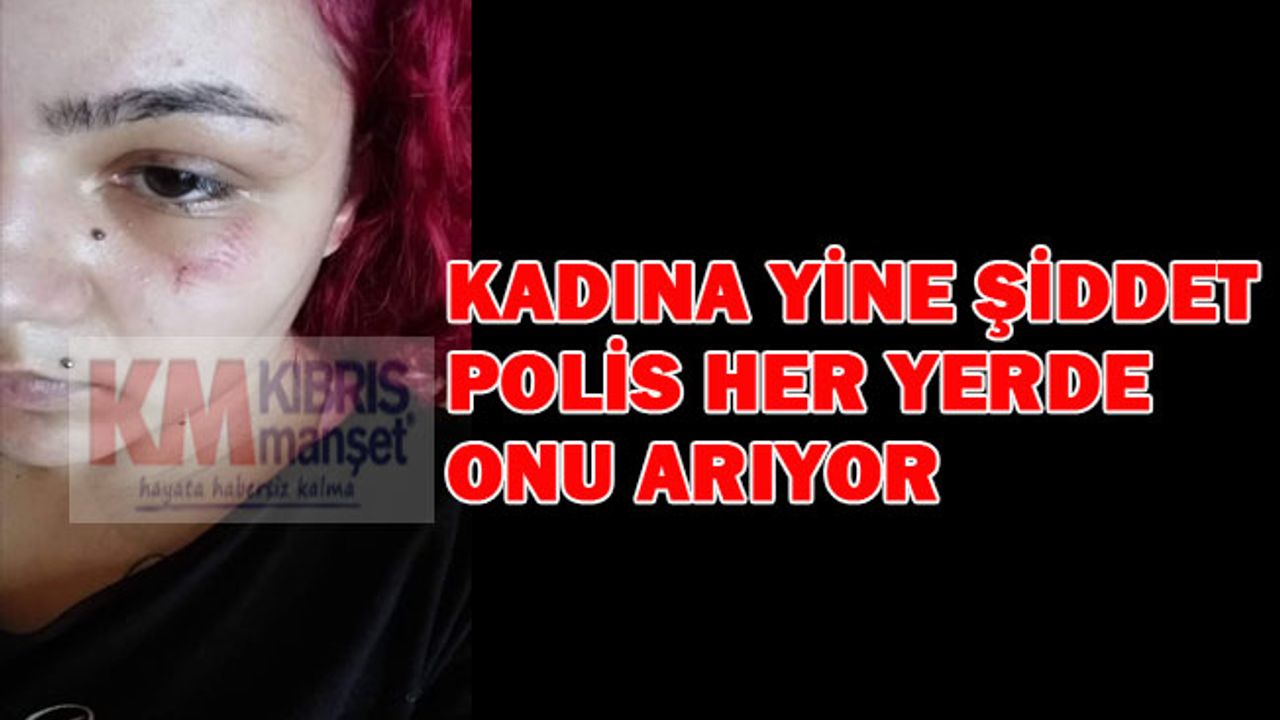 Kadına yine şiddet polis her yerde onu arıyor