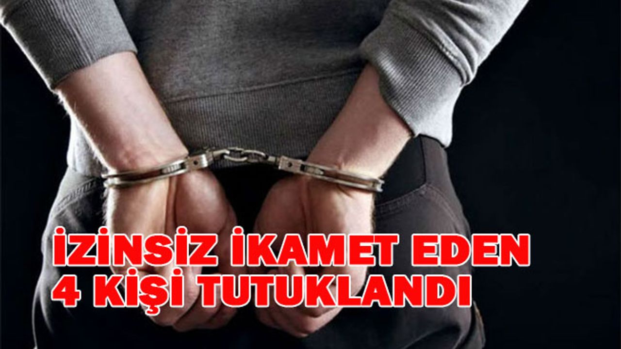 İzinsiz ikamet eden 4 kişi tutuklandı