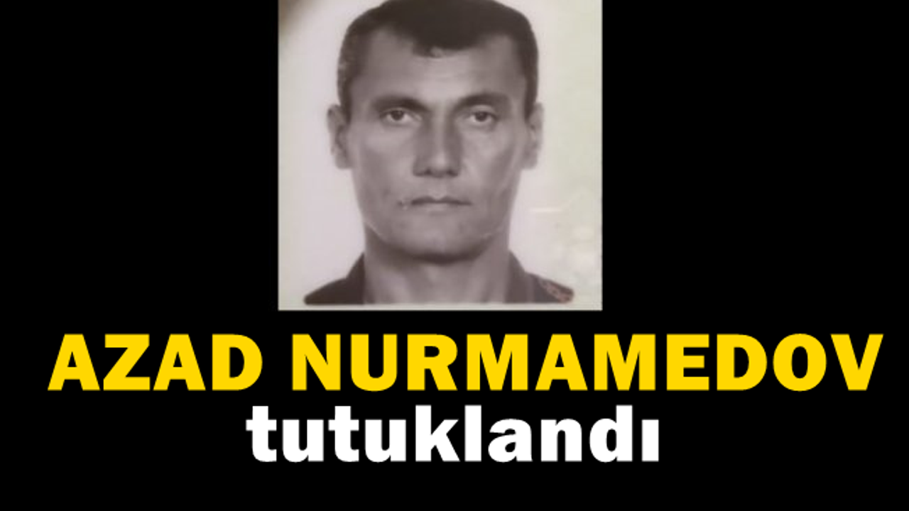 Veysi Akdeniz cinayeti zanlısı olarak aranan Azat Nurmamedov yakalandı