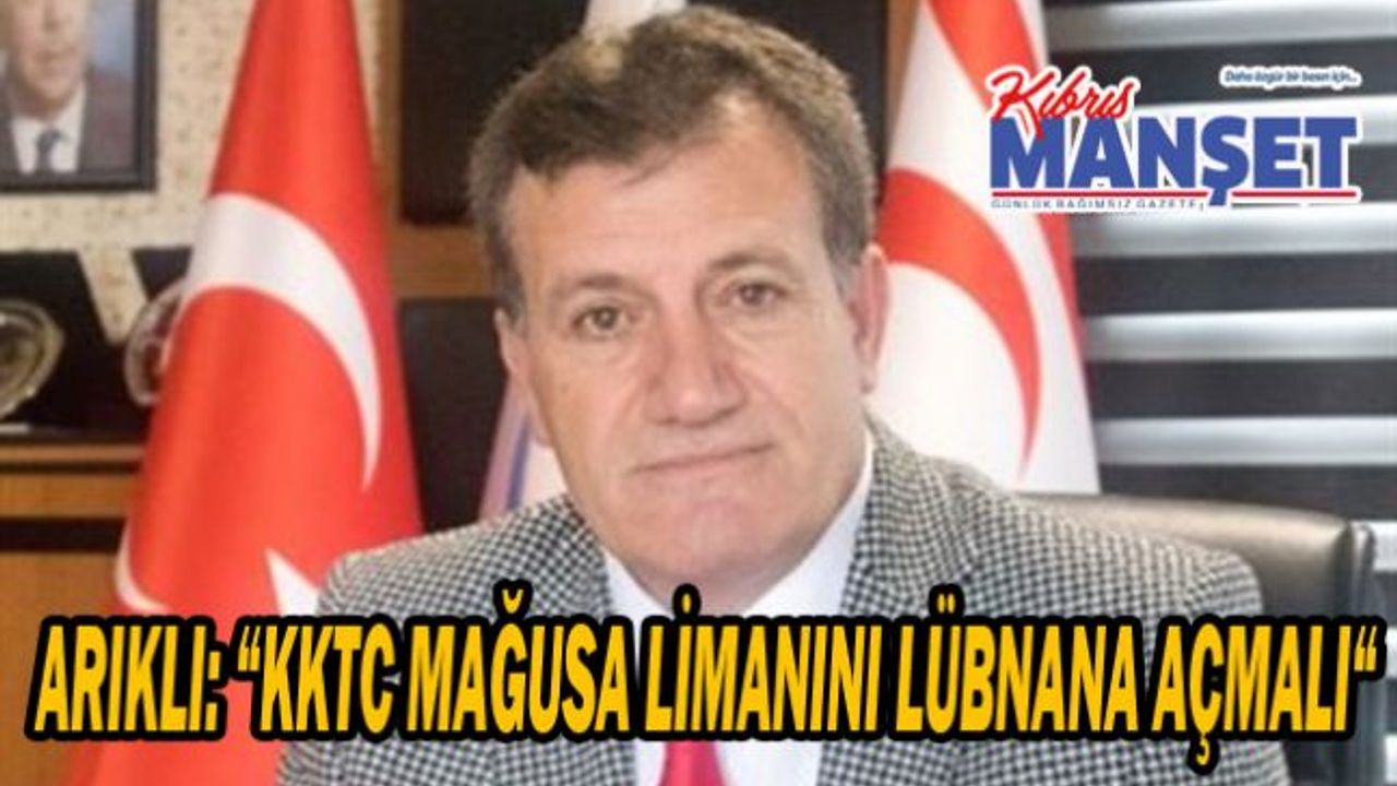 Arıklı: “KKTC Mağusa Limanını Lübnana açmalı“