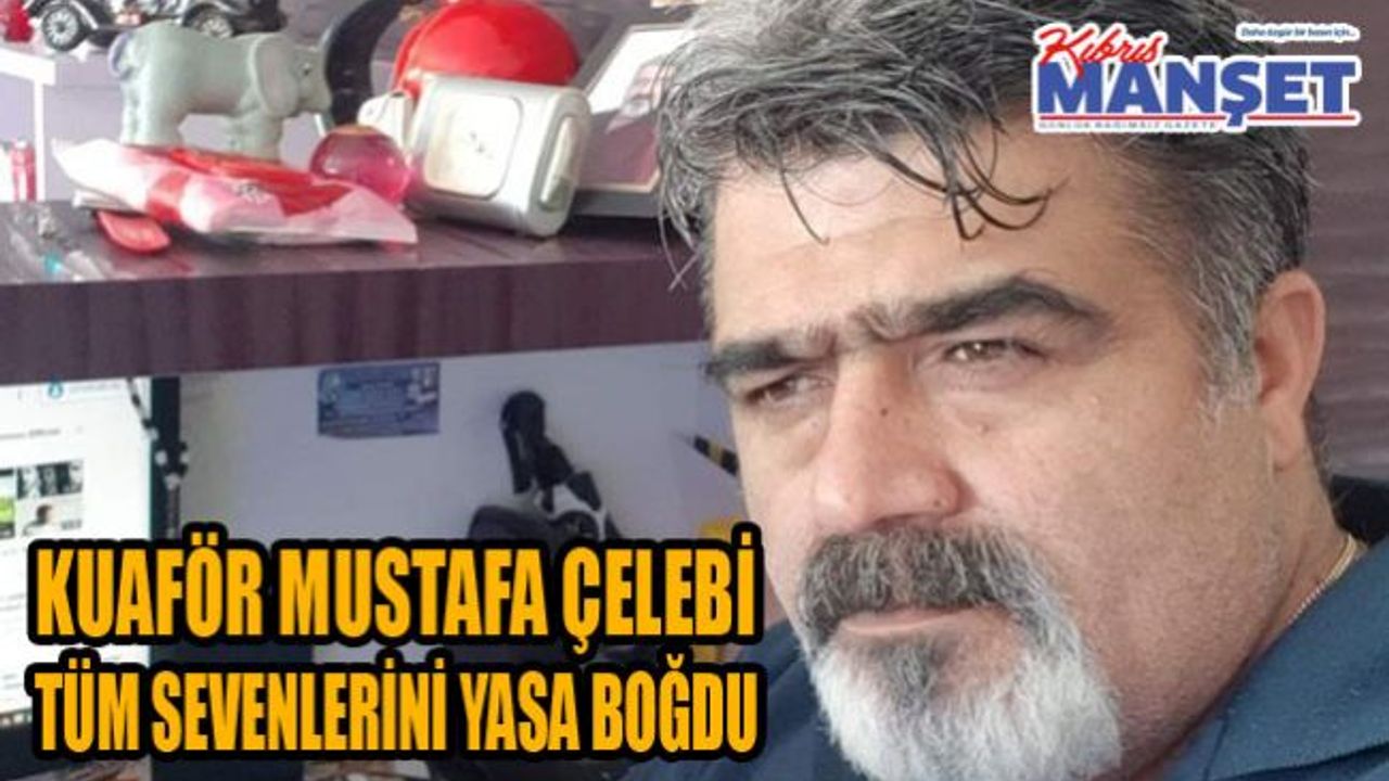 Kuaför Mustafa Çelebi tüm sevenlerini yasa boğdu