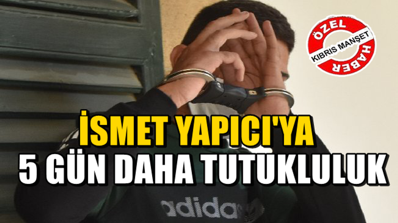 Uyuşturucu zanlısı İsmet Yapıcı'ya 5 gün daha tutukluluk
