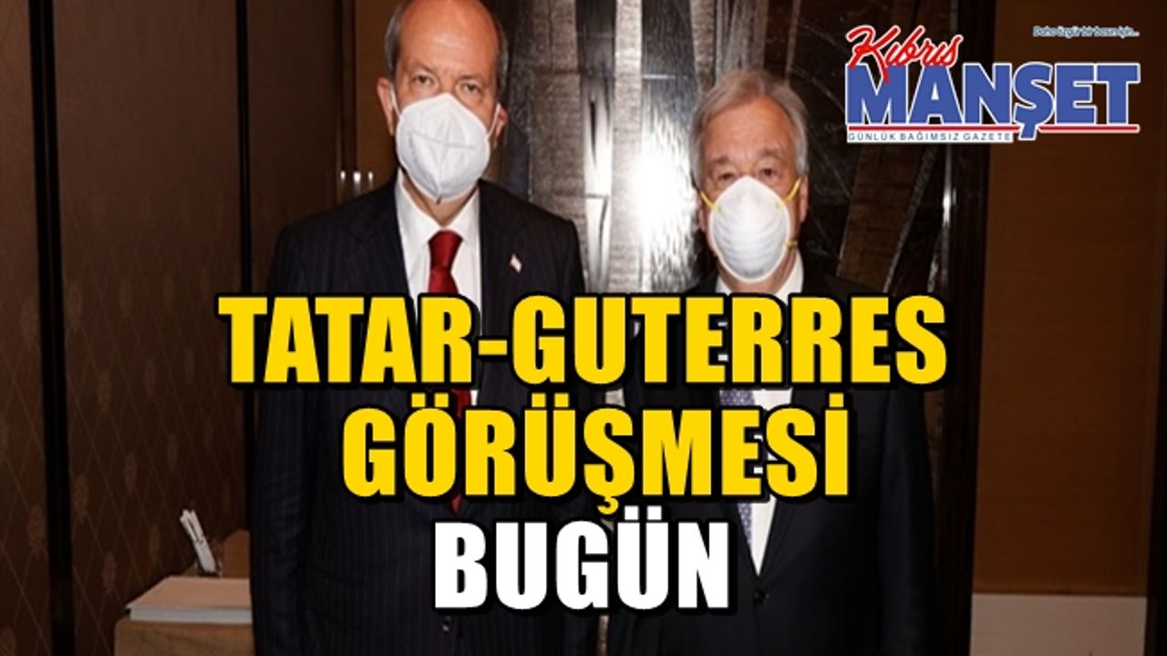 Tatar bugün Guterres ile görüşecek