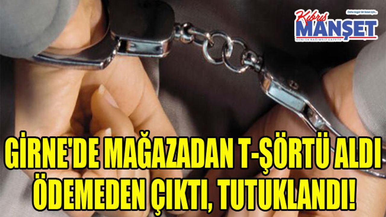 Girne'de mağazadan t-şörtü aldı ödemeden çıktı, tutuklandı!