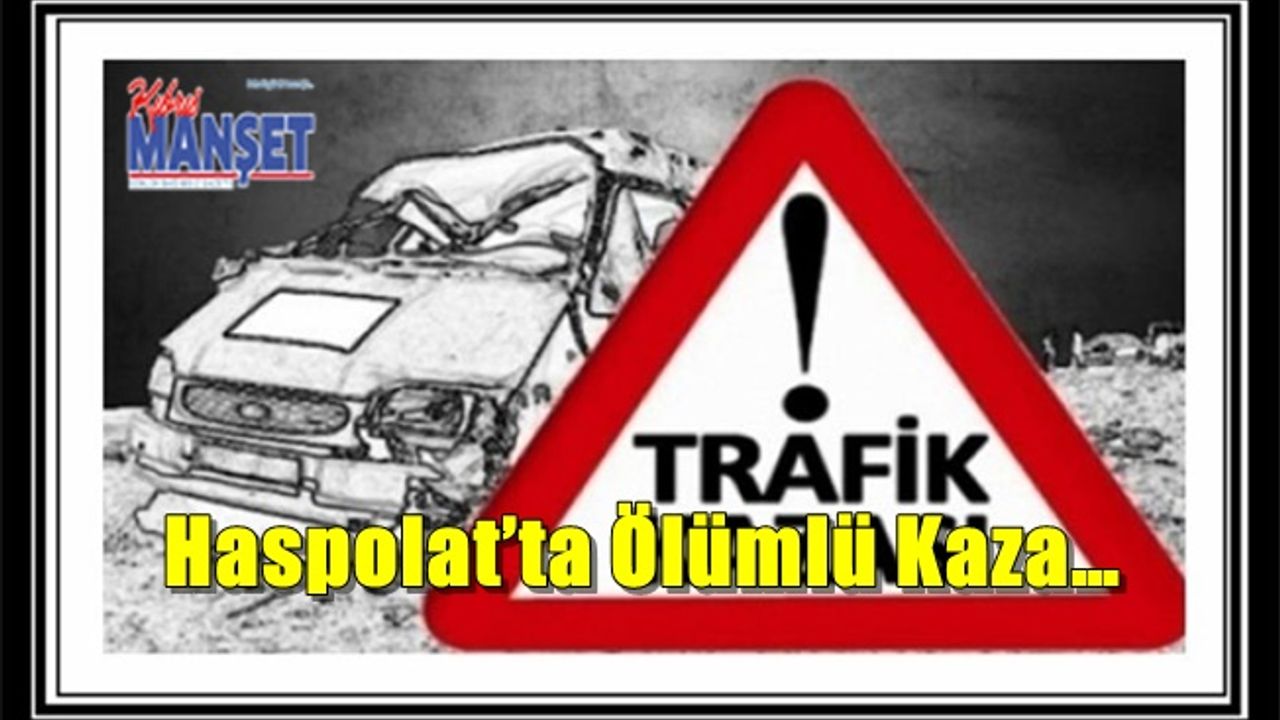Haspolat’ta Ölümlü Kaza… Hakkı Afşin Hayatını Kaybetti