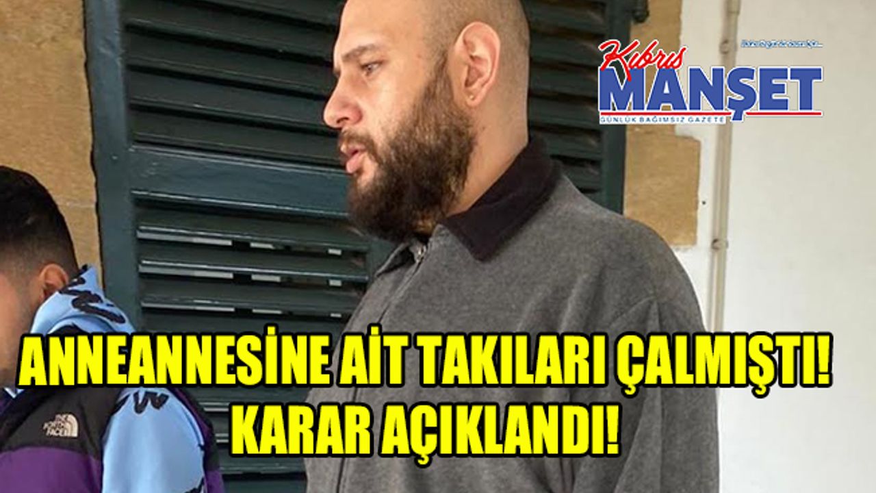 Anneannesine ait takıları çalmıştı! Mahkeme huzuruna çıktı!
