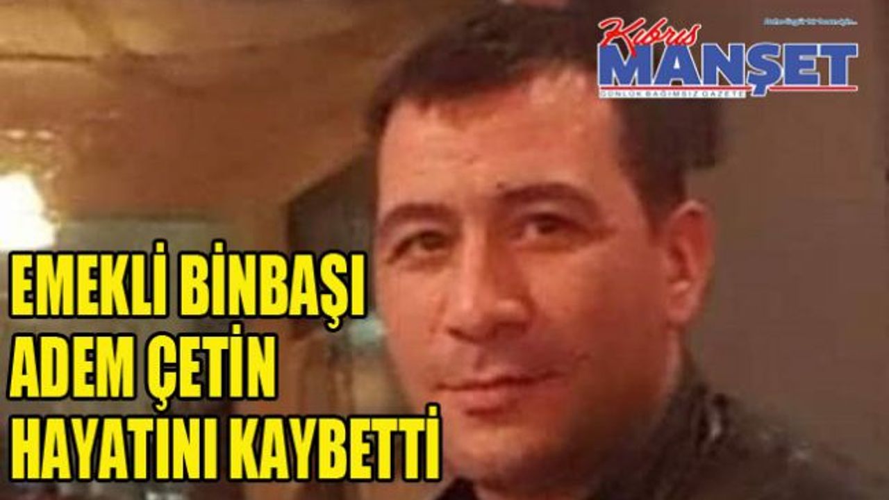 Emekli binbaşı Adem Çetin hayatını kaybetti