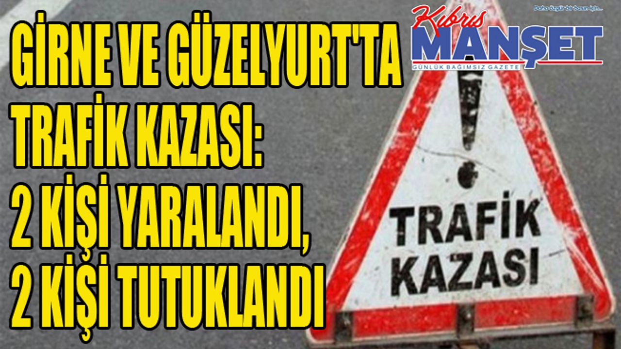 Girne ve Güzelyurt'ta trafik kazası: 2 kişi yaralandı, 2 kişi tutuklandı
