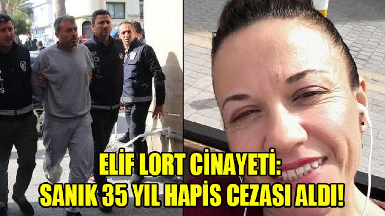 Elif Lort cinayeti: Sanık 35 yıl hapis cezası aldı!