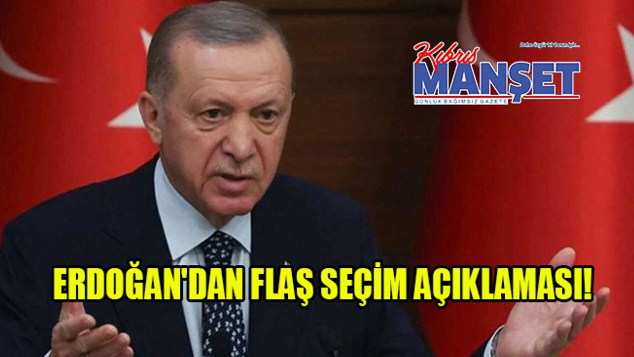 Erdoğan'dan flaş seçim açıklaması!