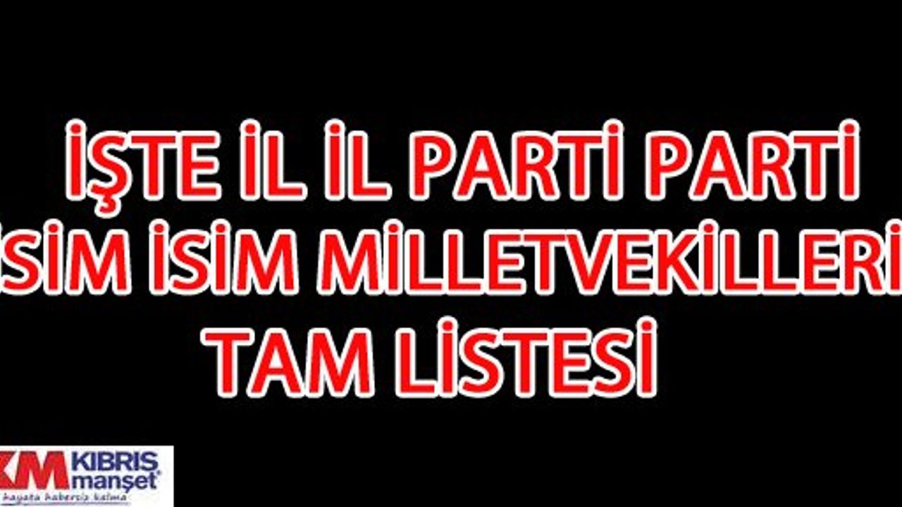 İşte il il Parti Parti isim isim Milletvekilleri Tam Listesi
