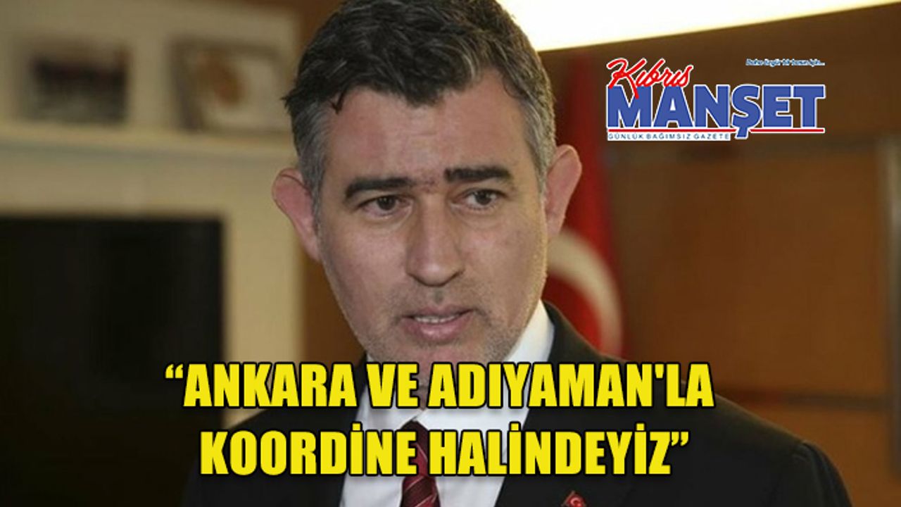 “Ankara Ve Adıyaman'la Koordine Halindeyiz”