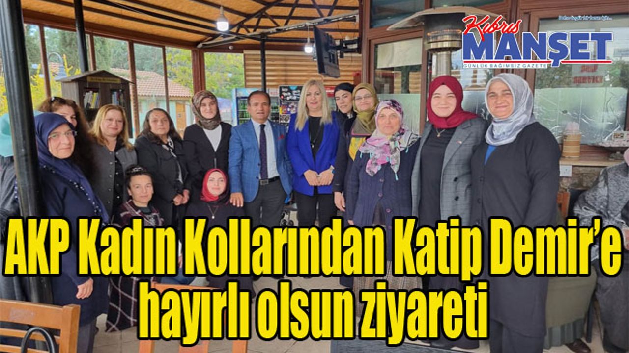 AKP Kadın Kollarından Katip Demire hayırlı olsun ziyareti