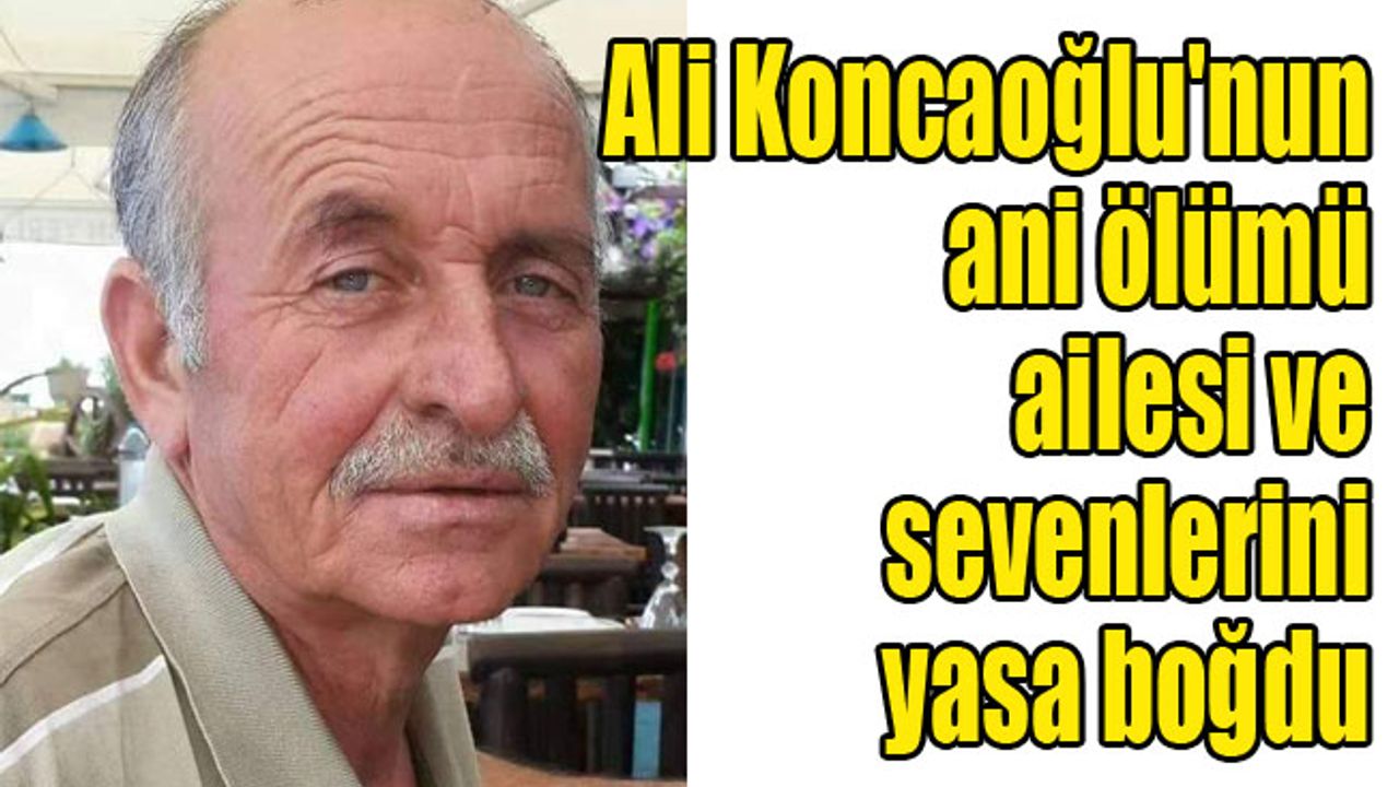 Ali Koncaoğlu'nun ani ölümü ailesi ve sevenlerini yasa boğdu