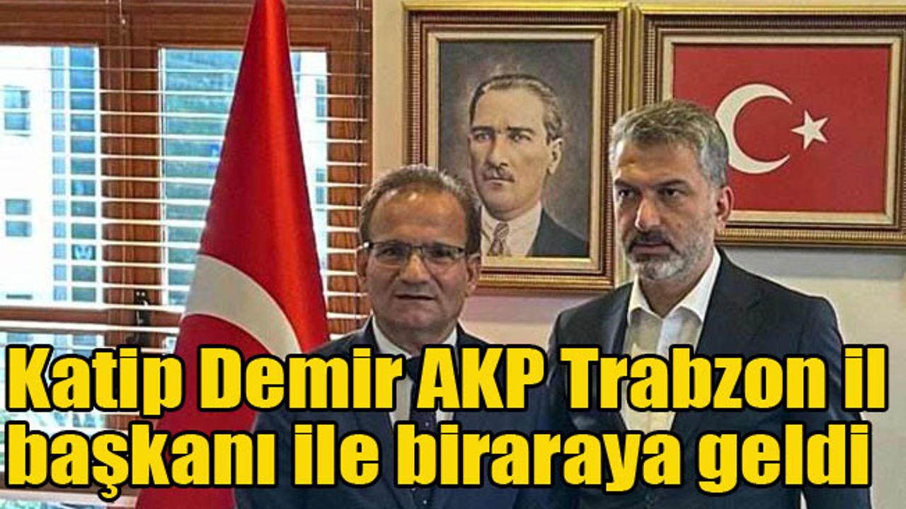 Katip Demir AKP Trabzon il başkanı ile biraraya geldi