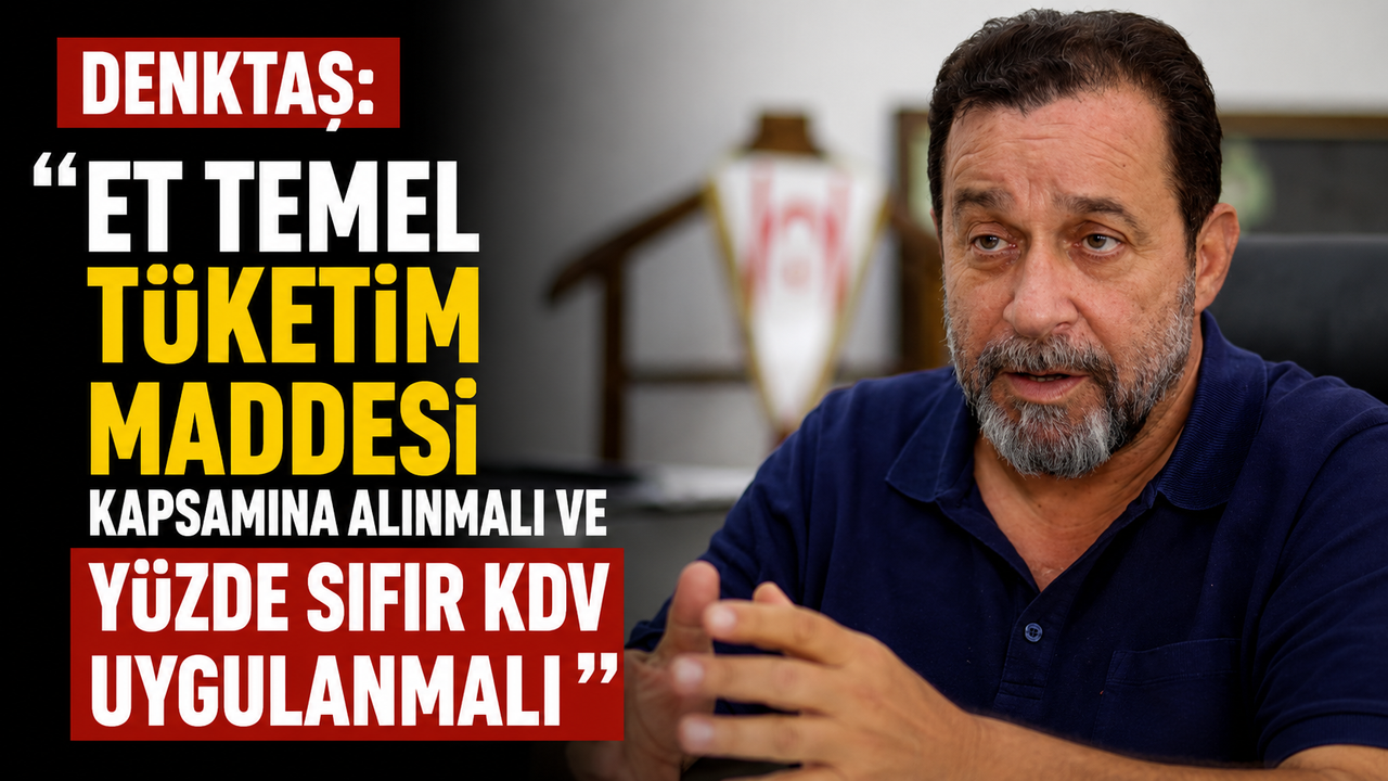Denktaş: “Et temel tüketim maddesi kapsamına alınmalı ve yüzde sıfır KDV uygulanmalı”