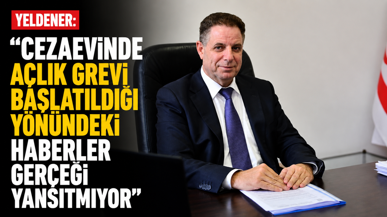 Yeldener: "Cezaevinde açlık grevi başlatıldığı yönündeki haberler gerçeği yansıtmıyor”