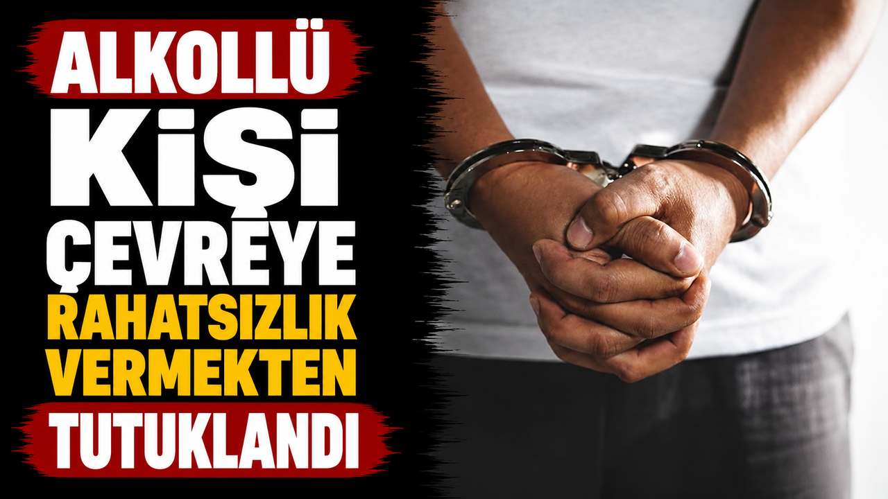 Alkollü kişi çevreye rahatsızlık vermekten tutuklandı