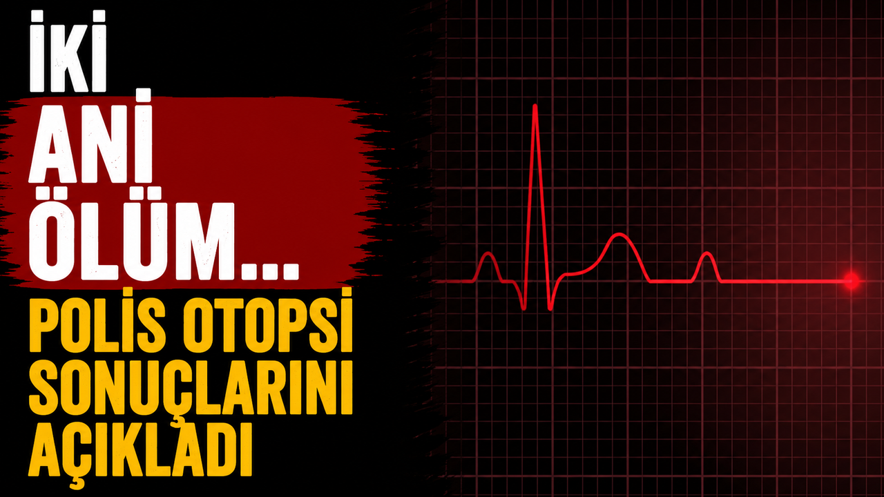 İki ani ölüm… Polis otopsi sonuçlarını açıkladı