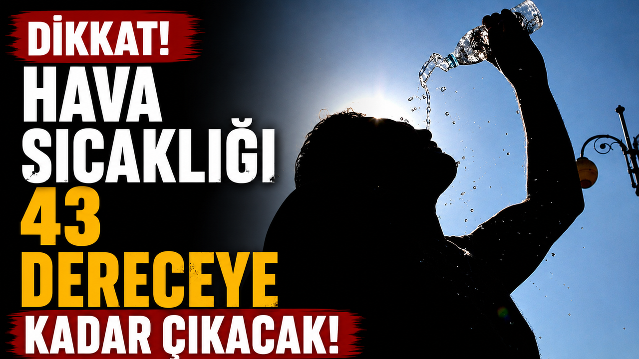 Hava sıcaklığı 43 dereceye kadar çıkacak