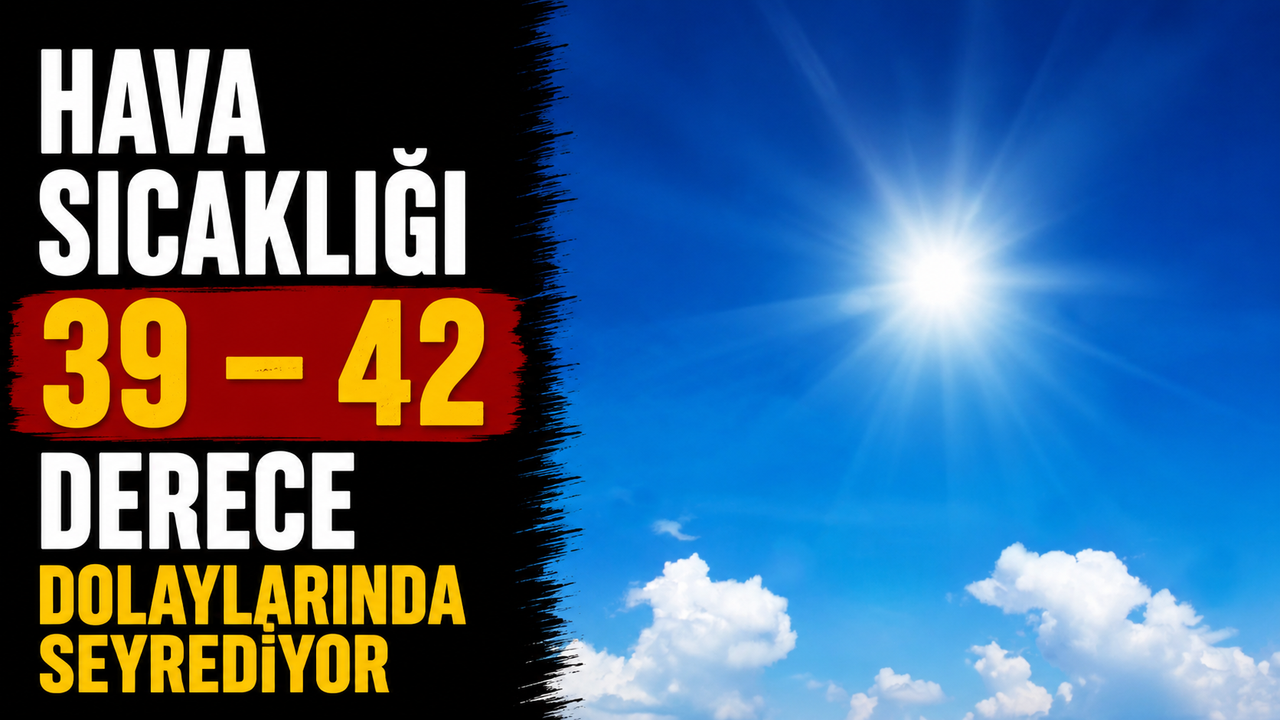 Hava sıcaklığı 39 – 42 derece dolaylarında seyrediyor