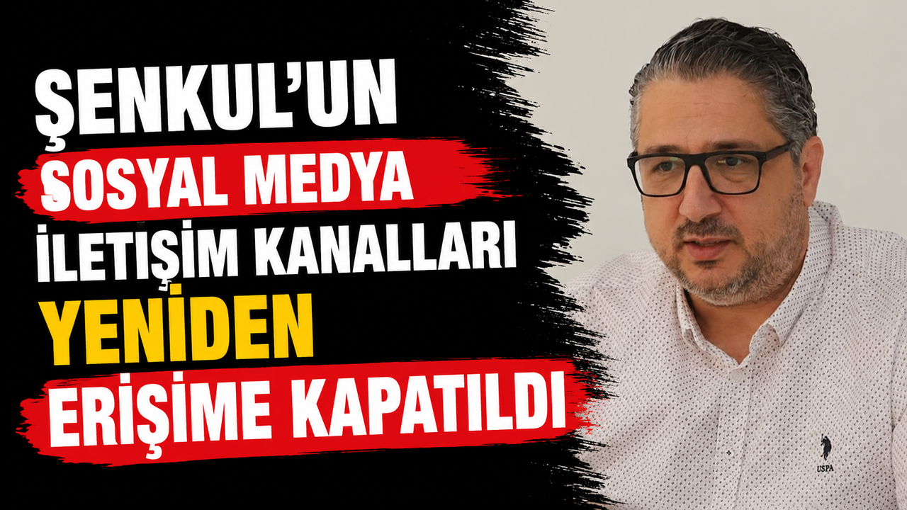 Şenkul’un sosyal medya iletişim kanalları yeniden erişime kapatıldı