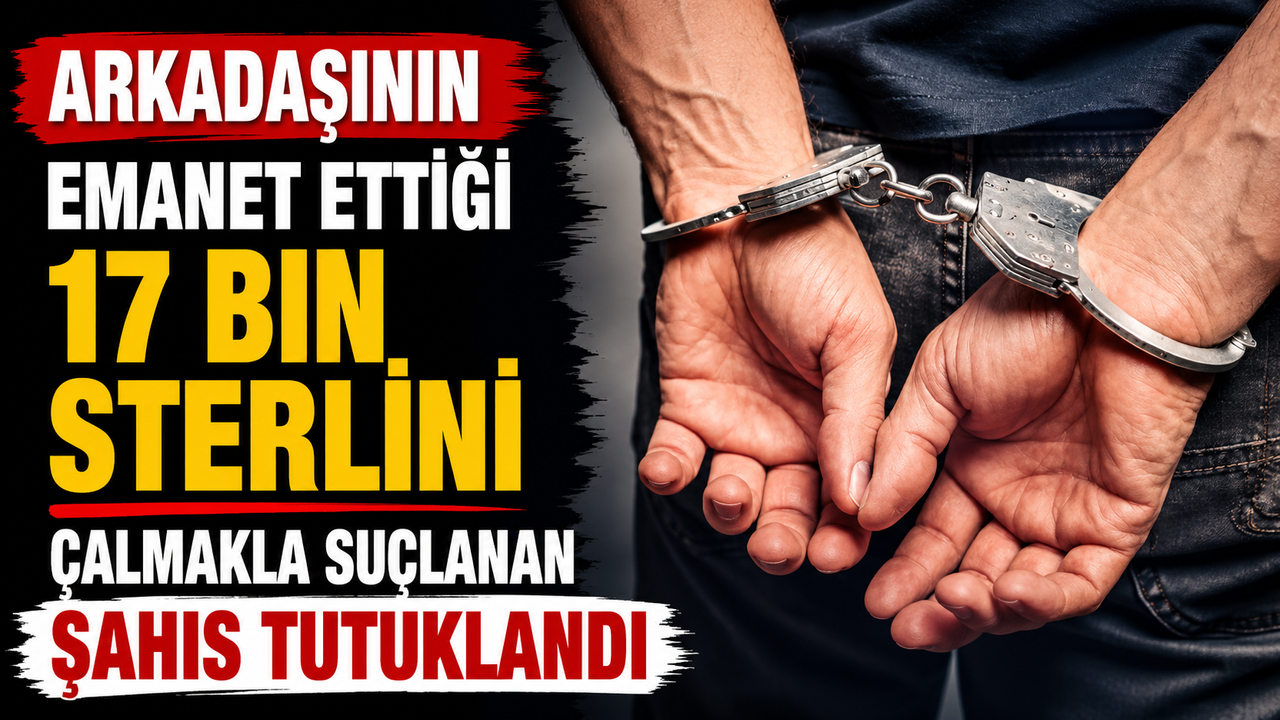 Arkadaşının emanet ettiği 17 bin sterlini çalmakla suçlanan şahıs tutuklandı