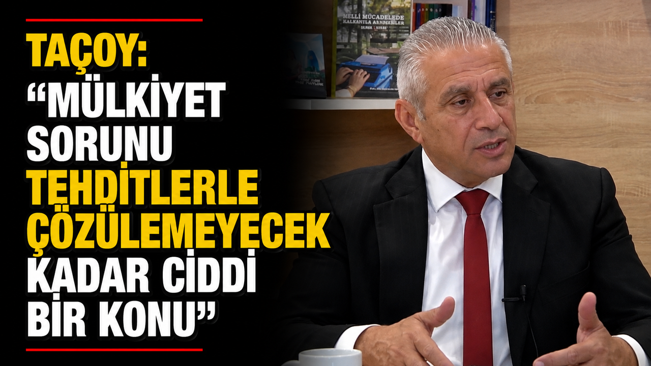 Taçoy: “Mülkiyet sorunu tehditlerle çözülemeyecek kadar ciddi bir konu”