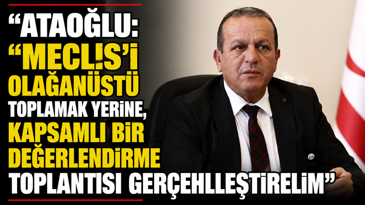Ataoğlu: “Meclis’i olağanüstü toplamak yerine, kapsamlı bir değerlendirme toplantısı gerçekleştirelim”