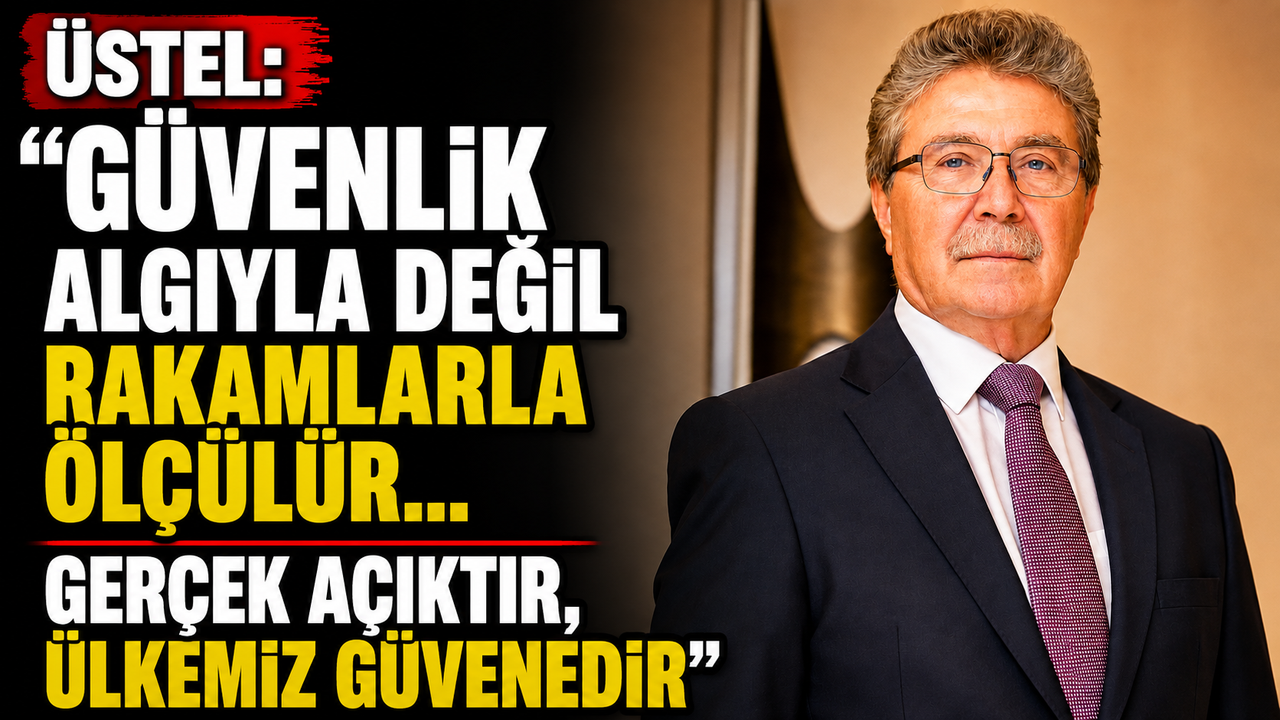 Üstel: “Güvenlik algıyla değil rakamlarla ölçülür… Gerçek açıktır, ülkemiz güvendedir”