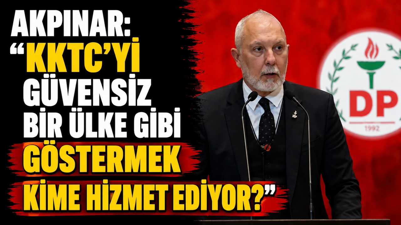Akpınar: “KKTC’yi güvensiz bir ülke gibi göstermek kime hizmet ediyor?”