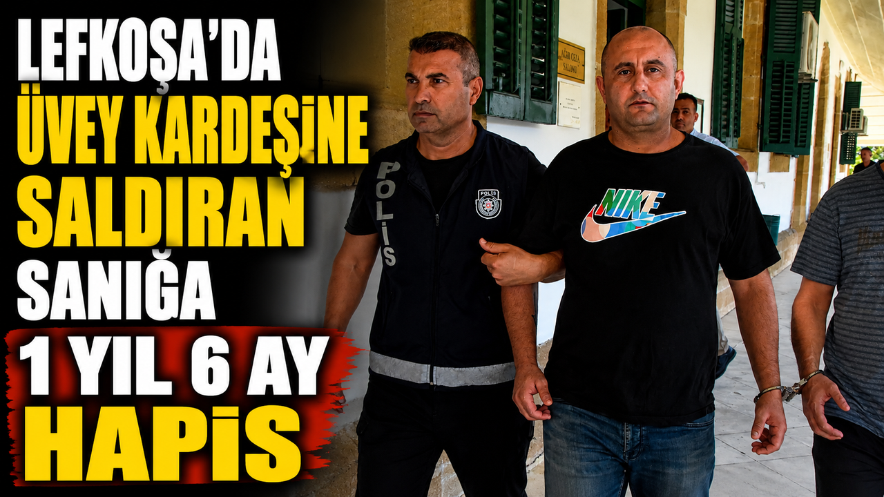 Lefkoşa’da üvey kardeşine saldıran sanığa 1 yıl 6 ay hapis