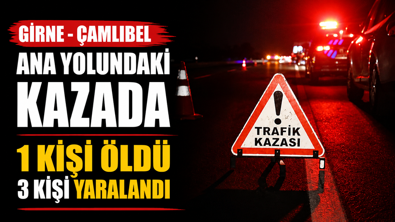 Girne - Çamlıbel ana yolundaki kazada 1 kişi öldü 3 kişi yaralandı