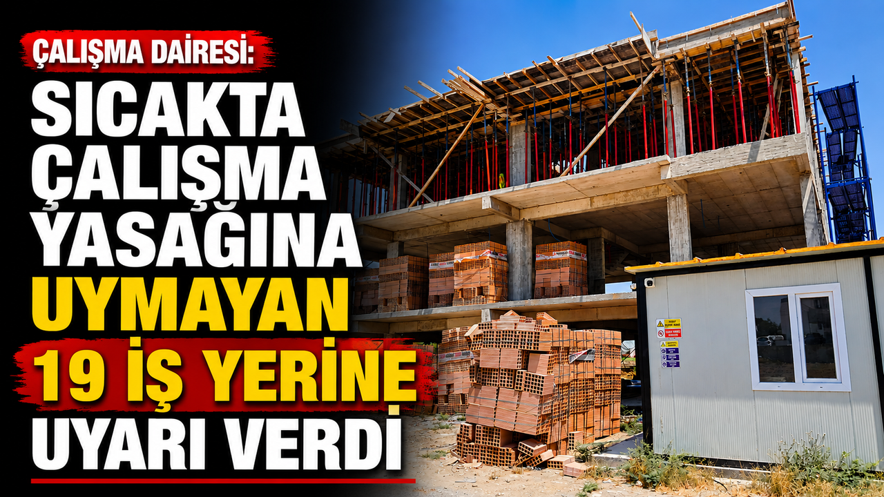 Çalışma Dairesi, sıcakta çalışma yasağına uymayan 19 iş yerine uyarı verdi