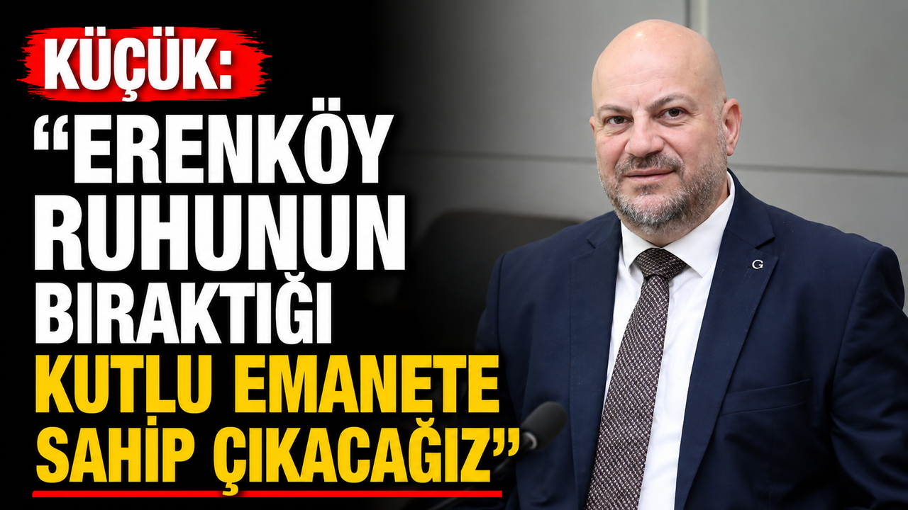 Küçük: “Erenköy ruhunun bıraktığı kutlu emanete sahip çıkacağız”