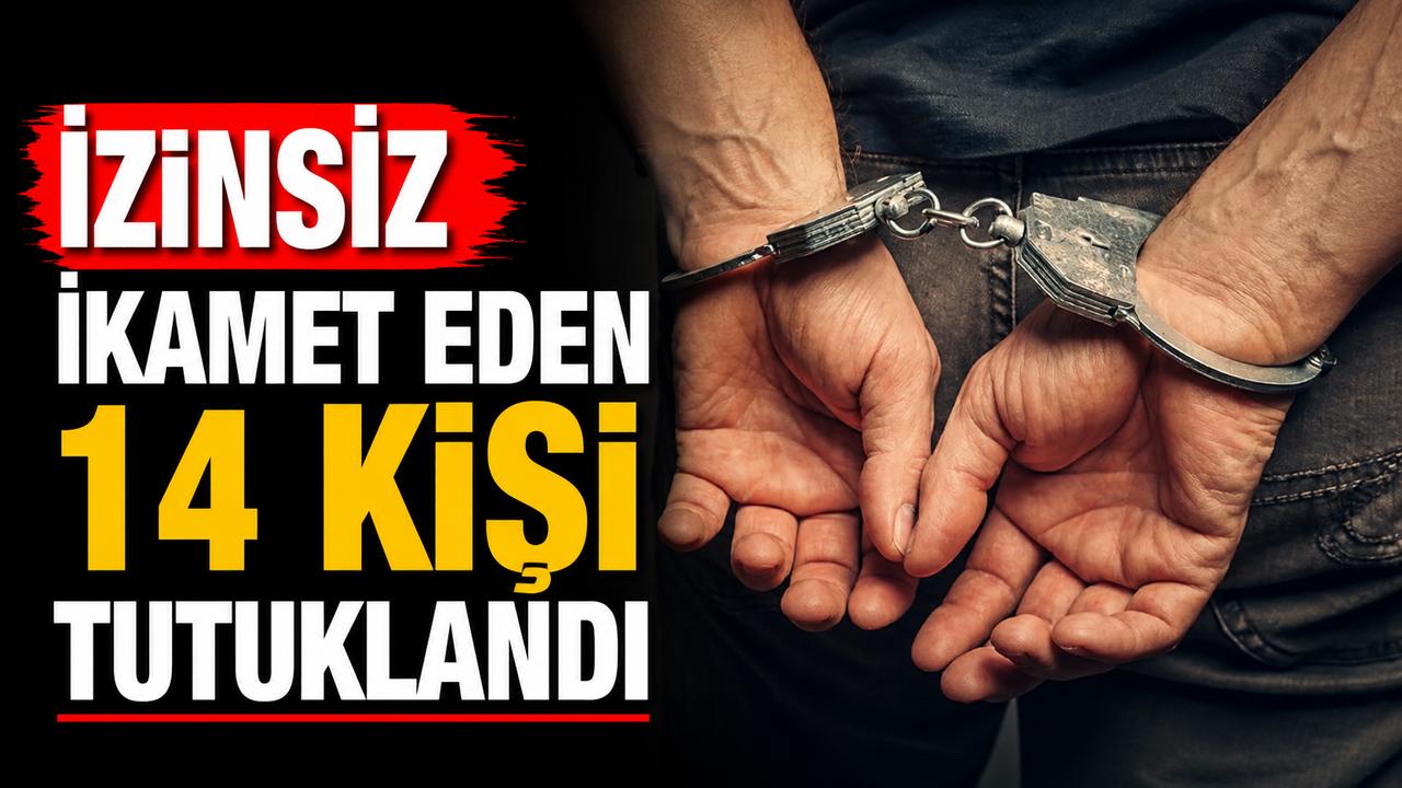İzinsiz ikamet eden 14 kişi tutuklandı