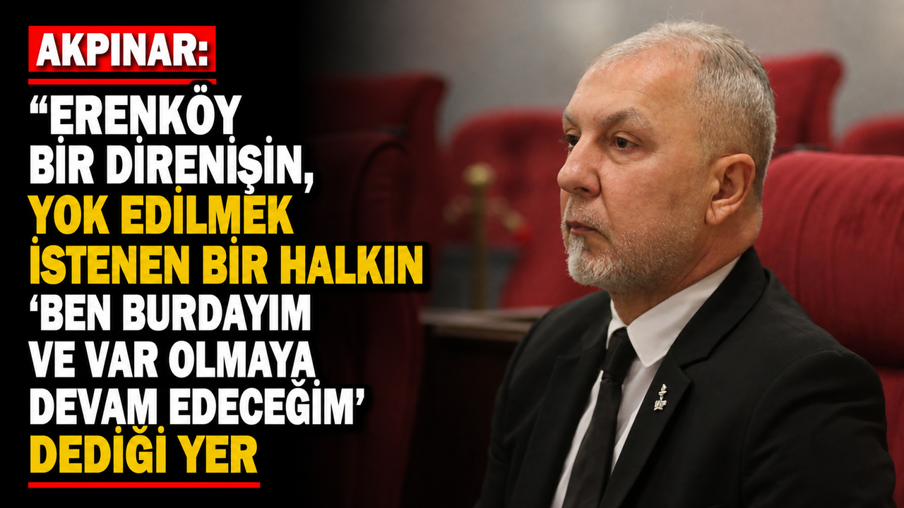 “Erenköy bir direnişin, yok edilmek istenen bir halkın ‘Ben buradayım ve var olmaya devam edeceğim’ dediği yer”