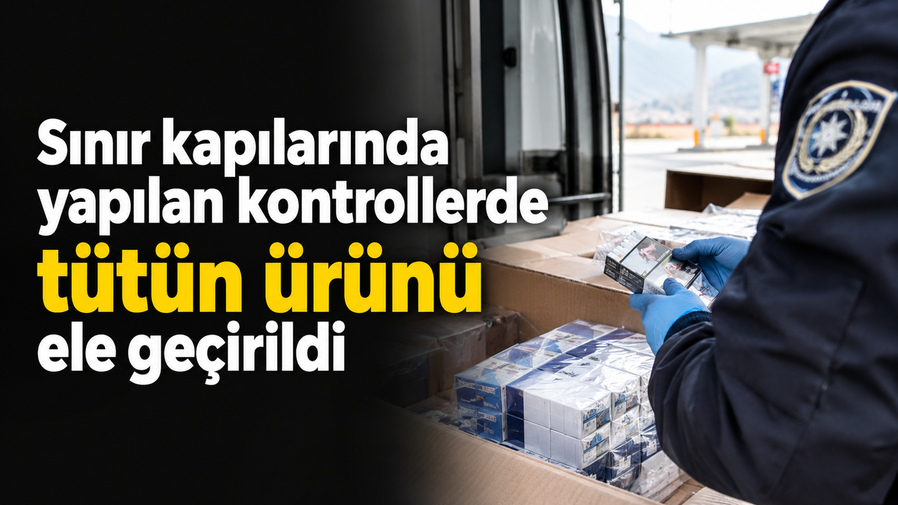 Sınır kapılarında yapılan kontrollerde tütün ürünü ele geçirildi