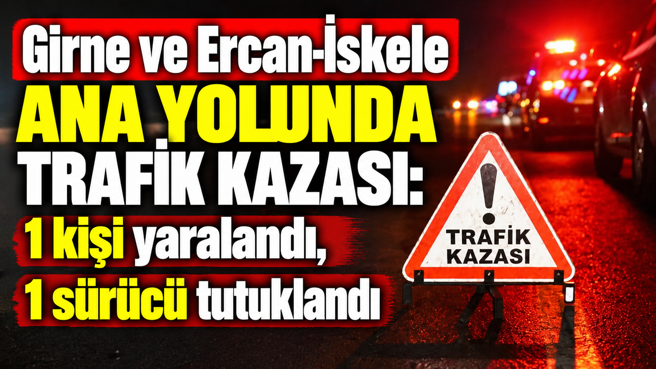 Girne ve Ercan-İskele ana yolunda trafik kazası: 1 kişi yaralandı, 1 sürücü tutuklandı