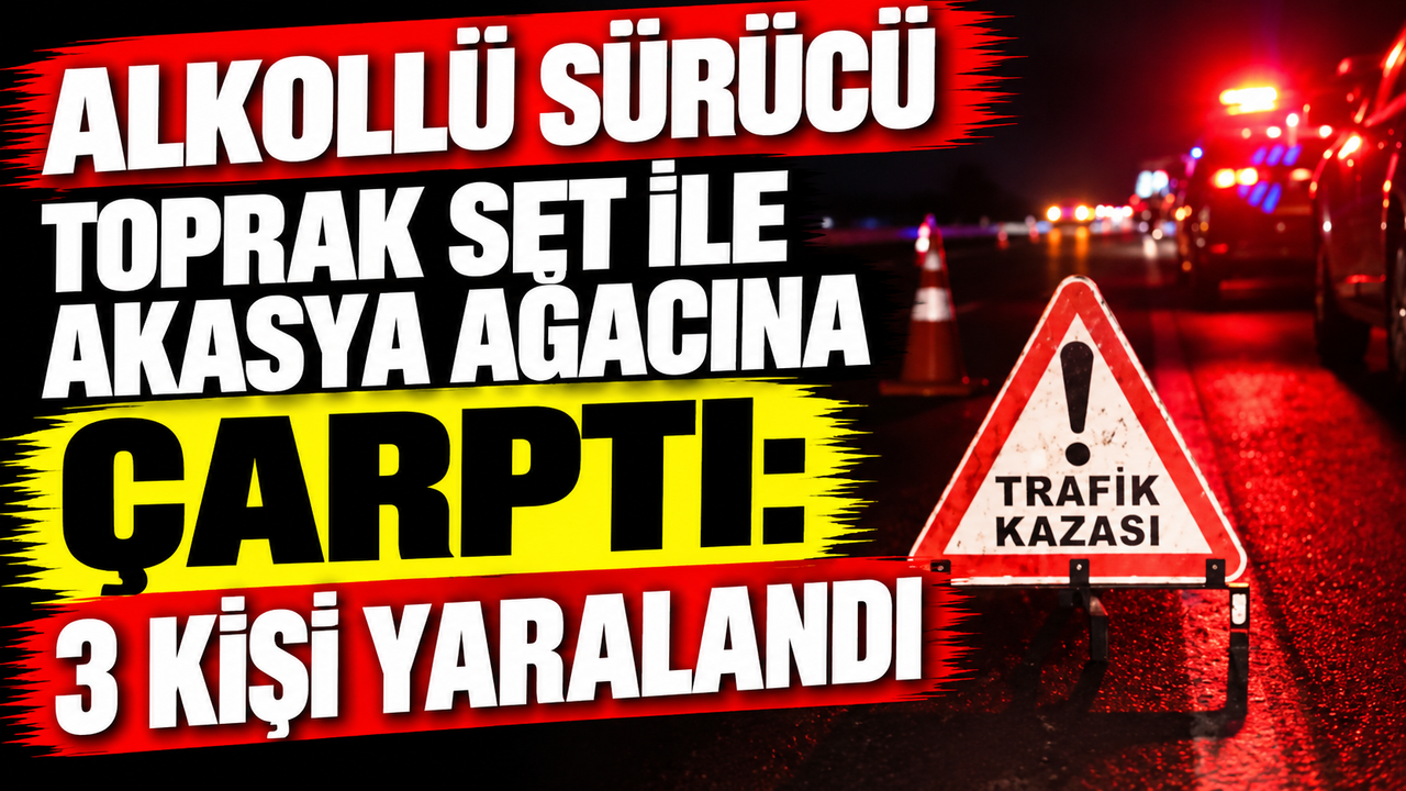 Alkollü sürücü toprak set ile akasya ağacına çarptı: 3 kişi yaralandı