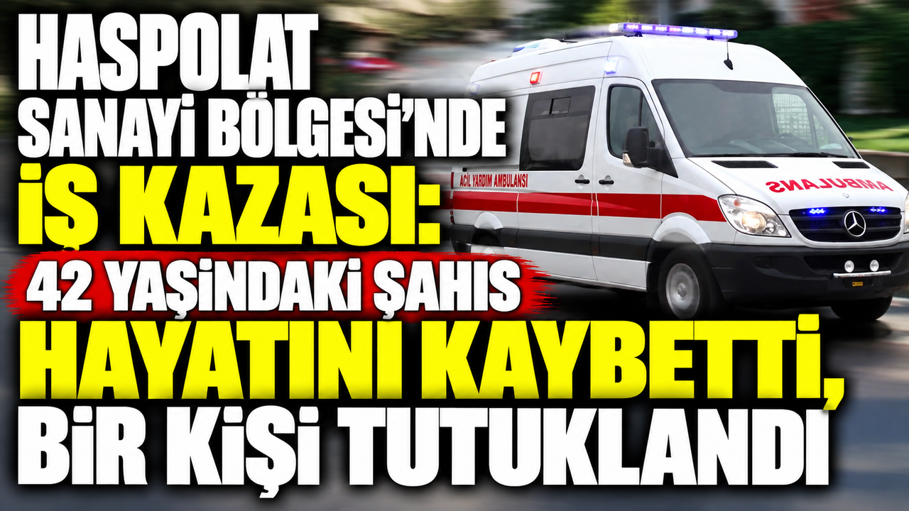 Haspolat Sanayi Bölgesi’nde iş kazası: 42 yaşındaki şahıs hayatını kaybetti, bir kişi tutuklandı