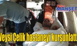 Veysi Çelik hastaneyi kurşunlattı