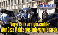Veysi Çelik ve diğer zanlılar Ağır Ceza Mahkemesi'nde yargılanacak