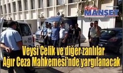 Veysi Çelik ve diğer zanlılar Ağır Ceza Mahkemesi'nde yargılanacak