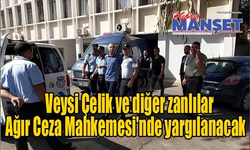 Veysi Çelik ve diğer zanlılar Ağır Ceza Mahkemesi'nde yargılanacak .