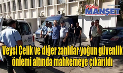Veysi Çelik ve diğer zanlılar yoğun güvenlik önlemi altında mahkemeye çıkarıldı