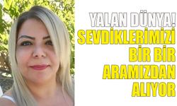 Yalan dünya! Sevdiklerimizi bir bir aramızdan alıyor