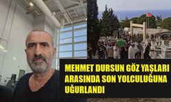 MEHMET DURSUN GÖZ YAŞLARI ARASINDA SON YOLCULUĞUNA UĞURLANDI